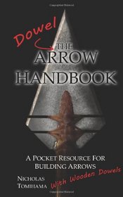 The Dowel Arrow Handbook: A Pocket Resource for Building Arrows With Wooden Dowels