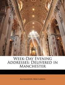 Week-Day Evening Addresses: Delivered in Manchester
