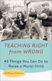 Teaching Right from Wrong: 40 Things You Can Do to Raise a Moral Child