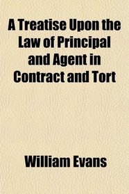 A Treatise Upon the Law of Principal and Agent in Contract and Tort