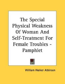 The Special Physical Weakness Of Woman And Self-Treatment For Female Troubles - Pamphlet
