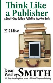 Think Like A Publisher: A Step-By Step Guide to Publishing Your Own Books