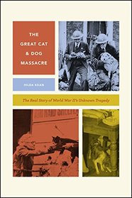 The Great Cat and Dog Massacre: The Real Story of World War Two's Unknown Tragedy (Animal Lives)