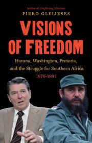 Visions of Freedom: Havana, Washington, Pretoria, and the Struggle for Southern Africa, 1976-1991 (The New Cold War History)