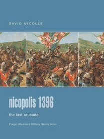 Nicopolis 1396 : The Last Crusade (Praeger Illustrated Military History)