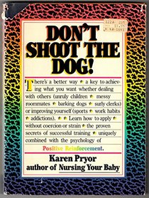 Don't Shoot the Dog! How to Improve Yourself and Others Through Behavioral Training: How to Improve Yourself and Others Through Behavioral Training