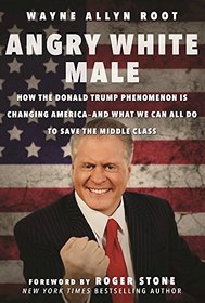 Angry White Male: How the Donald Trump Phenomenon is Changing America?and What We Can All Do to Save the Middle Class