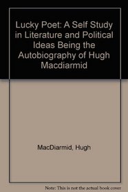Lucky Poet: A Self Study in Literature and Political Ideas Being the Autobiography of Hugh Macdiarmid