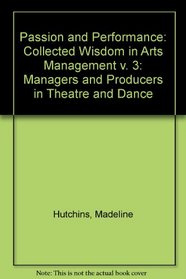 Passion and Performance: Collected Wisdom in Arts Management v. 3: Managers and Producers in Theatre and Dance
