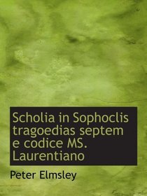 Scholia in Sophoclis tragoedias septem e codice MS. Laurentiano (Latin Edition)