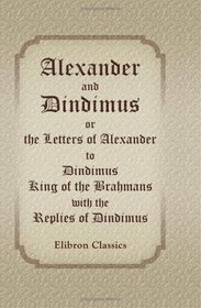 Alexander and Dindimus: or, the Letters of Alexander to Dindimus, King of the Brahmans, with the Replies of Dindimus: Being a Second Fragment of the Alliterative ... from the Latin, about A.D. 1340-50