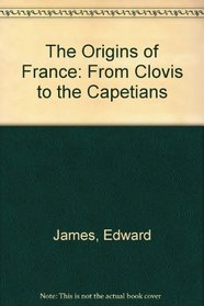 The Origins of France: From Clovis to the Capetians