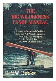 The big wilderness canoe manual: A veteran guide and outfitter tells you all about camping, paddling, and voyaging in the spirit of the new outdoor ethic