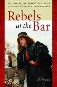 Rebels at the Bar: The Fascinating, Forgotten Stories of America's First Women Lawyers