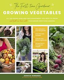 The First-time Gardener: Growing Vegetables: All the know-how and encouragement you need to grow - and fall in love with! - your brand new food garden (The First-Time Gardener's Guides)