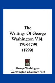 The Writings Of George Washington V14: 1798-1799 (1799)