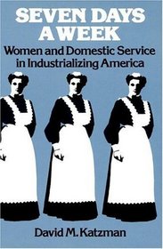 Seven Days a Week: Women and Domestic Service in Industrializing America