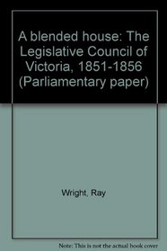 A blended house: The Legislative Council of Victoria, 1851-1856 (Parliamentary paper)