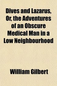 Dives and Lazarus, Or, the Adventures of an Obscure Medical Man in a Low Neighbourhood