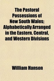 The Pastoral Possessions of New South Wales; Alphabetically Arranged in the Eastern, Central, and Western Divisions
