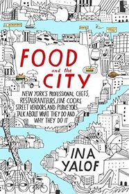 Food and the City: New York's Professional Chefs, Restaurateurs, Line Cooks, Street Vendors, and Purveyors Talk About What They Do and Why They Do It