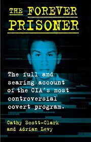 The Forever Prisoner: The Full and Searing Account of the CIA?s Most Controversial Covert Program