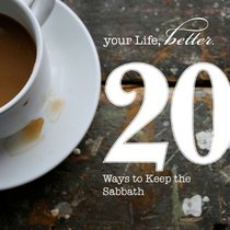 20 Ways to Keep Sabbath (Your Life, Better: 20 Ways Toward a Better You)