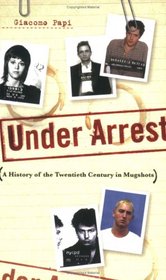 Under Arrest: A History of the Twentieth Century in Mugshots