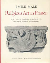 Religious Art in France, the Twelfth Century: A Study of the Origins of Medieval Iconography (Bollingen Series, 90:1) (No. 1)