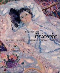 Frederick Carl Frieseke : The Evolution of an American Impressionist