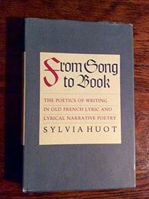 From Song to Book: The Poetics of Writing in Old French Lyric and Lyrical Narrative Poetry
