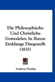 Die Philosophische Und Christliche Gotteslehre In Ihrem Einklange Dargestellt (1831) (German Edition)