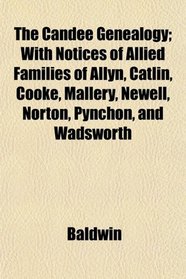 The Candee Genealogy; With Notices of Allied Families of Allyn, Catlin, Cooke, Mallery, Newell, Norton, Pynchon, and Wadsworth