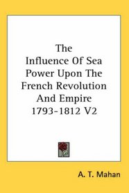 The Influence Of Sea Power Upon The French Revolution And Empire 1793-1812 V2