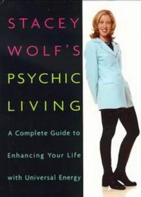 Stacey Wolf's Psychic Living: A Complete Guide to Enhancing Your Life With Universal Energy