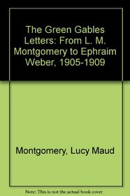 The Green Gables Letters: From L. M. Montgomery to Ephraim Weber, 1905-1909
