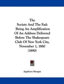 The Society And The Fad: Being An Amplification Of An Address Delivered Before The Shakespeare Club Of New York City, November 1, 1880 (1890)