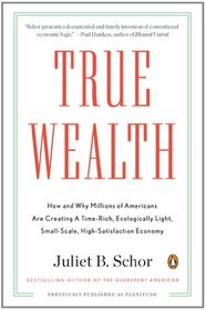 True Wealth: How and Why Millions of Americans Are Creating a Time-Rich, Ecologically Light,Small-Scale, High-Satisfaction Economy