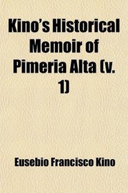Kino's Historical Memoir of Pimera Alta (v. 1); A Contemporary Account of the Beginnings of California, Sonora, and Arizona