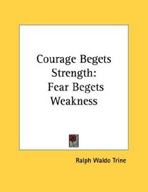 Courage Begets Strength: Fear Begets Weakness