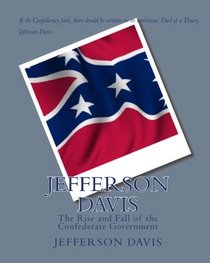 Jefferson Davis: The Rise And Fall Of The Confederate Government