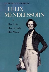 Felix Mendelssohn: His Life, His Family, His Music