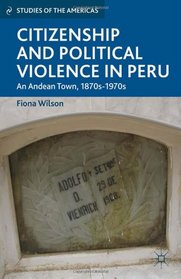 Citizenship and Political Violence in Peru: An Andean Town, 1870s-1970s (Studies of the Americas)