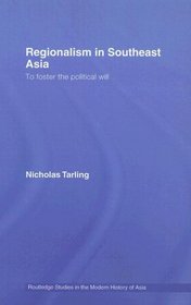 Regionalism in Southeast Asia: To foster the political will (Routledge Studies in the Modern History of Asia)