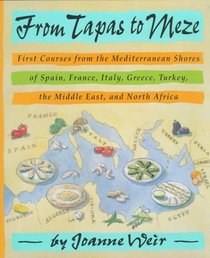 From Tapas to Meze : First Courses from the Mediterranean Shores of Spain, France, Italy, Greece, Turkey, the Middle East, and North Africa