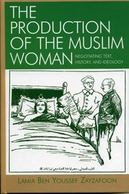 The Production of the Muslim Woman: Negotiating Text, History, and Ideology : Negotiating Text, History, and Ideology (After the Empire)