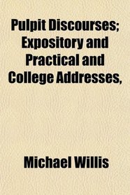 Pulpit Discourses; Expository and Practical and College Addresses,