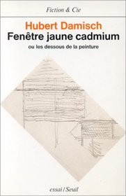 Fenetre jaune cadmium, ou, Les dessous de la peinture (Fiction & Cie) (French Edition)