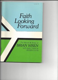 Faith Looking Forward: The Hymns and Songs of Brian Wren With Many Tunes by Peter Cutts