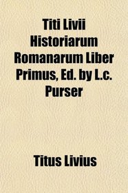 Titi Livii Historiarum Romanarum Liber Primus, Ed. by L.c. Purser